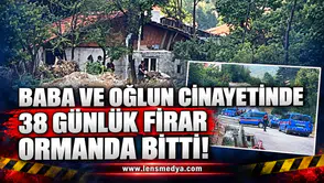 BABA VE OĞLUN CİNAYETİNDE 38 GÜNLÜK FİRAR ORMANDA BİTTİ!