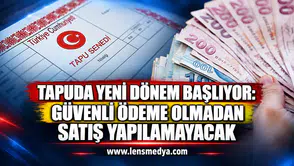 Tapuda yeni dönem başlıyor: Güvenli ödeme olmadan satış yapılamayacak