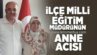 İlçe milli eğitim müdürünün anne acısı!