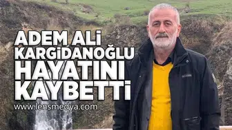 Adem Ali Kargidanoğlu hayatını kaybetti!