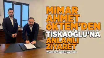 Mimar Ahmet Öktem'den Tıskaoğlu'na anlamlı ziyaret!