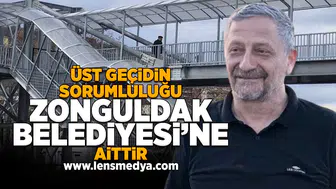 Üst Geçidin sorumluluğu Zonguldak Belediyesi'ne aittir!
