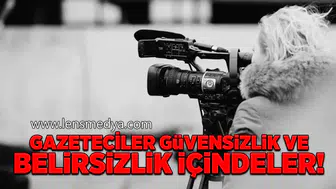 Gazeteciler güvensizlik ve belirsizlik içindeler!