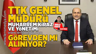 TTK Genel Müdürü Muharrem Kiraz ve yönetimi görevden mi alınacak?