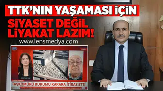 “TTK’NIN YAŞAMASI İÇİN SİYASET DEĞİL, LİYAKAT GEREKİR”