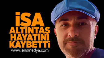 İsa Altıntaş hayatını kaybetti!