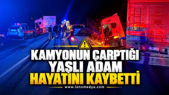 KAMYONUN ÇARPTIĞI YAŞLI ADAM HAYATINI KAYBETTİ