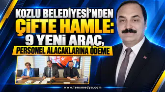 KOZLU BELEDİYESİ’NDEN ÇİFTE HAMLE: 9 YENİ ARAÇ, PERSONEL ALACAKLARINA ÖDEME