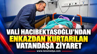Vali Hacıbektaşoğlu’ndan enkazdan kurtarılan vatandaşa ziyaret