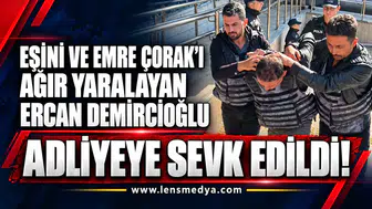 Eşini ve Emre Çorak’ı ağır yarayan Ercan Demircioğlu adliyeye sevk edildi!