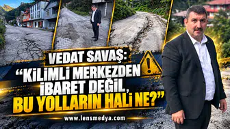 VEDAT SAVAŞ: “KİLİMLİ MERKEZDEN İBARET DEĞİL, BU YOLLARIN HALİ NE?”