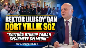 REKTÖR ULUSOY’DAN DÖRT YILLIK SÖZ: “KOLTUĞA OTURUP ZAMAN GEÇİRMEYE GELMEDİK”