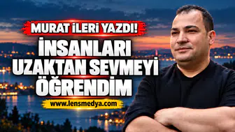 İnsanları uzaktan sevmeyi öğrendim!