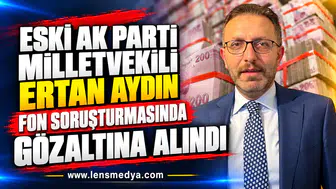 ESKİ AK PARTİ MİLLETVEKİLİ ERTAN AYDIN FON SORUŞTURMASINDA GÖZALTINA ALINDI