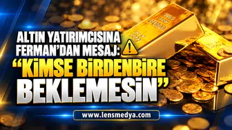 ALTIN YATIRIMCISINA FERMAN’DAN MESAJ: “KİMSE BİRDENBİRE BEKLEMESİN”