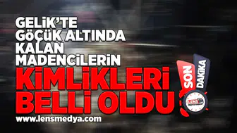 Gelik'te gözük altında kalan madencilerin kimlikleri belli oldu!