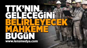 TTK'nın kaderini belirleyecek mahkeme bugün!