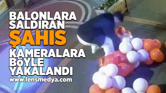 Balonlara saldıran şahıs böyle görüntülendi!