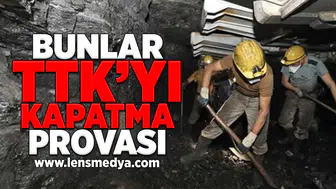 Bunlar TTK'yı kapatma provası!