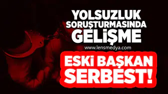 Yolsuzluk Soruşturmasında Gelişme: Eski Başkan Serbest!