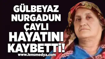 Gülbeyaz Nurgadun Çaylı hayatını kaybetti