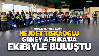 Nejdet Tıskaoğlu Güney Afrika'da Ekibiyle Buluştu