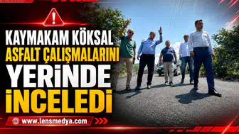 KAYMAKAM KÖKSAL ASFALT ÇALIŞMALARINI YERİNDE İNCELEDİ