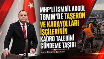 MHP'li İsmail Akgül TBMM'de Taşeron ve Karayolları İşçilerinin Kadro Talebini Gündeme Taşıdı