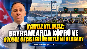 YAVUZYILMAZ: BAYRAMLARDA KÖPRÜ VE OTOYOL GEÇİŞLERİ ÜCRETLİ Mİ OLACAK?