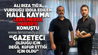 HALİL KAYMA, ALİ RIZA TIĞ İLE YAŞANAN KAVGAYI LENS MEDYA HABER'E ANLATTI