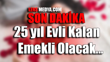 25 YIL EVLİ KALAN EMEKLİ OLACAK...