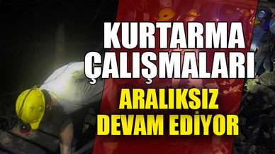 KURTARMA ÇALIŞMALARI ARALIKSIZ DEVAM EDİYOR