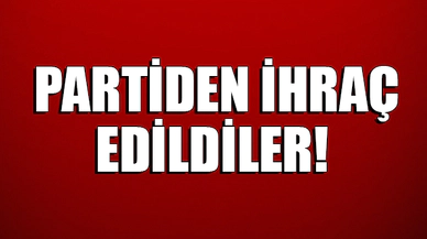 PARTİDEN İHRAÇ EDİLDİLER
