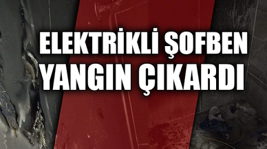ELEKTRİKLİ ŞOFBEN YANGIN ÇIKARDI