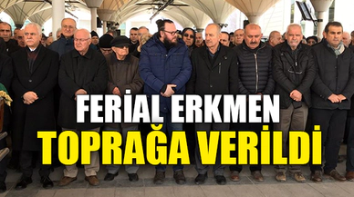 FERİAL ERKMEN TOPRAĞA VERİLDİ