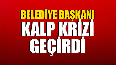 BELEDİYE BAŞKANI KALP KRİZİ GEÇİRDİ