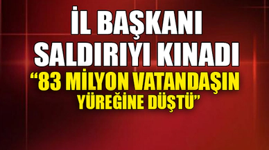 İL BAŞKANI SALDIRIYI KINADI