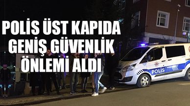 ÜST KAPIDA POLİS GENİŞ GÜVENLİK ÖNLEMİ ALDI