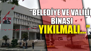 "BELEDİYE VE VALİLİK BİNASI YIKILMALI.."