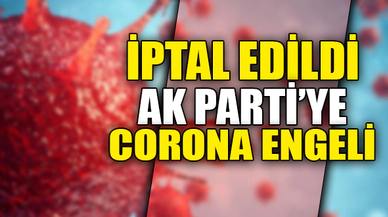 AK PARTİ'YE CORONA ENGELİ