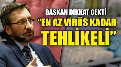 "EN AZ VİRÜS KADAR TEHLİKELİ"