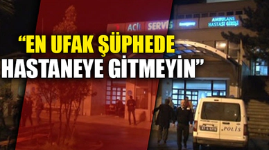 "EN UFAK ŞÜPHEDE HASTANEYE GİTMEYİN"