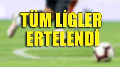 TÜM LİGLER ERTELENDİ