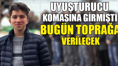 UYUŞTURUCU KOMASINA GİRMİŞTİ. BUGÜN TOPRAĞA VERİLECEK