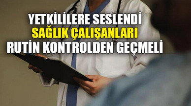 SAĞLIK ÇALIŞANLARI RUTİN KONTROLDEN GEÇMELİ