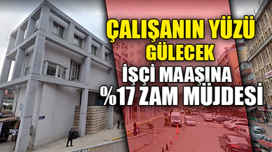 İŞÇİ MAAŞINA %17 ZAM MÜJDESİ