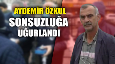 AYDEMİR ÖZKUL SONSUZLUĞA UĞURLANDI
