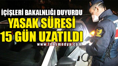 YASAK SÜRESİ 15 GÜN UZATILDI