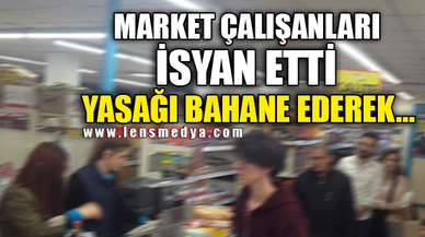 MARKET ÇALIŞANLARI İSYAN ETTİ