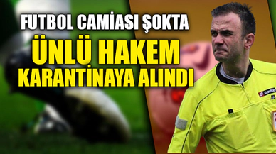 ÜNLÜ HAKEM KARANTİNAYA ALINDI